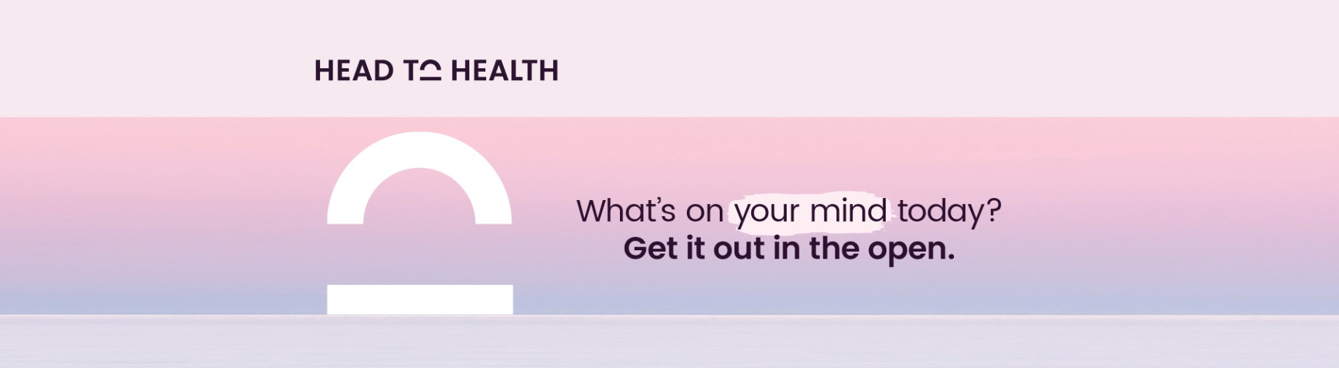 Head to Health logo reads: What's on your mind today? Get it out in the open.